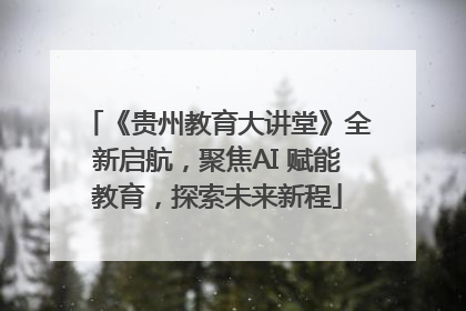 《贵州教育大讲堂》全新启航，聚焦AI 赋能教育，探索未来新程