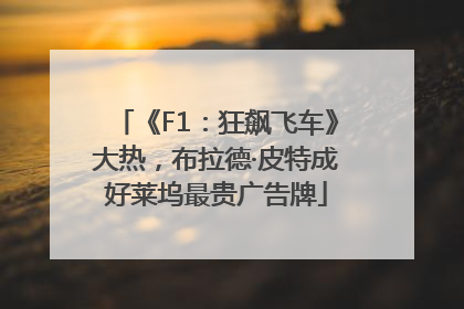 《F1：狂飙飞车》大热，布拉德·皮特成好莱坞最贵广告牌