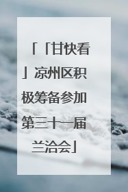 「甘快看」凉州区积极筹备参加第三十一届兰洽会