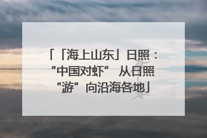 「海上山东」日照：“中国对虾” 从日照“游”向沿海各地