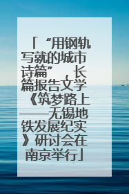 “用钢轨写就的城市诗篇”，长篇报告文学《筑梦路上——无锡地铁发展纪实》研讨会在南京举行