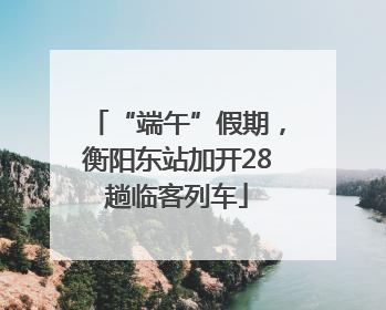 “端午”假期，衡阳东站加开28趟临客列车