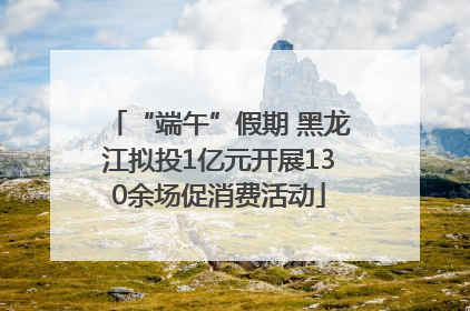 “端午”假期 黑龙江拟投1亿元开展130余场促消费活动