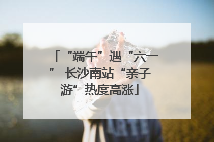 “端午”遇“六一” 长沙南站“亲子游”热度高涨