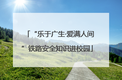 “乐于广生·爱满人间”铁路安全知识进校园