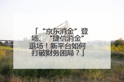 “京东消金”登场、“捷信消金”退场！新平台如何打破财务困局？