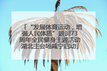 “发展体育运动，增强人民体质”题词73周年全民健身主题活动湖北主会场咸宁启动