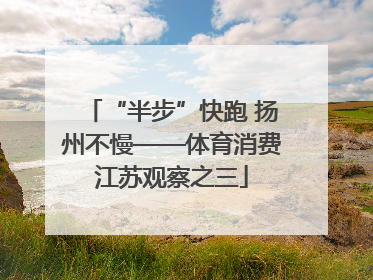 “半步”快跑 扬州不慢——体育消费江苏观察之三