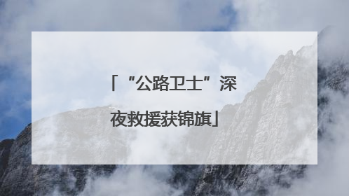 “公路卫士”深夜救援获锦旗