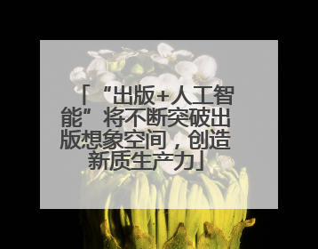 “出版+人工智能”将不断突破出版想象空间，创造新质生产力
