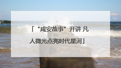 “咸安故事”开讲 凡人微光点亮时代星河