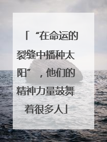 “在命运的裂缝中播种太阳”，他们的精神力量鼓舞着很多人