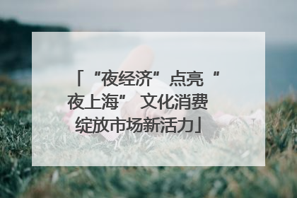 “夜经济”点亮“夜上海” 文化消费绽放市场新活力