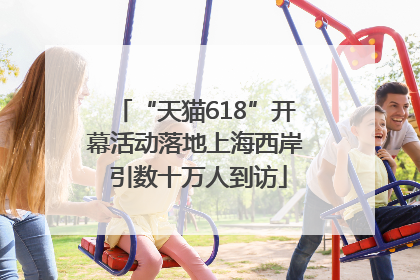 “天猫618”开幕活动落地上海西岸 引数十万人到访