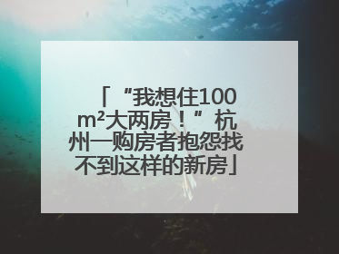 “我想住100m²大两房！”杭州一购房者抱怨找不到这样的新房