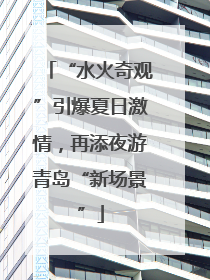 “水火奇观”引爆夏日激情，再添夜游青岛“新场景”