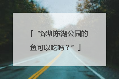 “深圳东湖公园的鱼可以吃吗？”