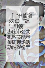“节能增效 焕‘新’引领” 枣庄市公共机构节能宣传周现场活动精彩纷呈