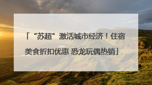 “苏超”激活城市经济！住宿美食折扣优惠 恐龙玩偶热销
