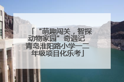 “萌趣闯关，智探动物家园”奇遇记 青岛淮阳路小学一二年级项目化乐考