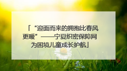 “迎面而来的拥抱比春风更暖”——宁夏织密保障网为困境儿童成长护航