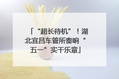 “超长待机”！湖北宜昌车管所奏响“五一”实干乐章
