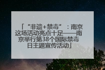 “非遗+禁毒”：南京这场活动亮点十足——南京举行第38个国际禁毒日主题宣传活动