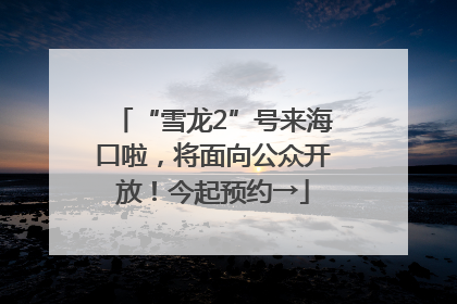 “雪龙2”号来海口啦，将面向公众开放！今起预约→