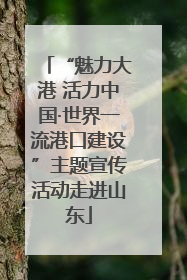 “魅力大港 活力中国·世界一流港口建设”主题宣传活动走进山东