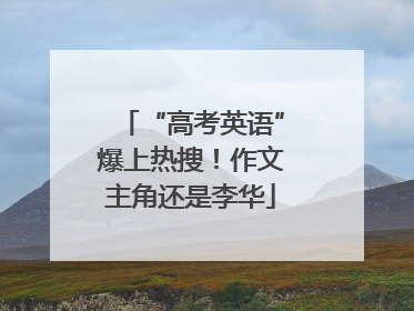 “高考英语”爆上热搜！作文主角还是李华