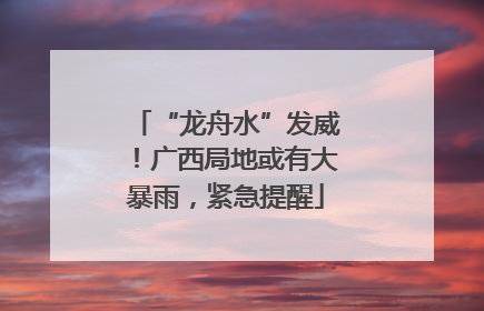“龙舟水”发威！广西局地或有大暴雨，紧急提醒