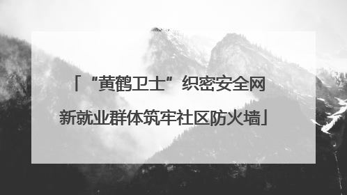 “黄鹤卫士”织密安全网 新就业群体筑牢社区防火墙