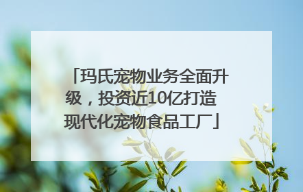 玛氏宠物业务全面升级，投资近10亿打造现代化宠物食品工厂
