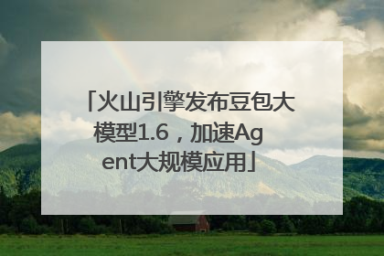 火山引擎发布豆包大模型1.6，加速Agent大规模应用