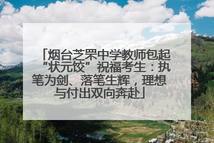 烟台芝罘中学教师包起“状元饺”祝福考生：执笔为剑、落笔生辉，理想与付出双向奔赴