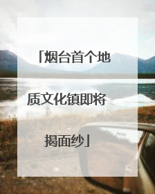 烟台首个地质文化镇即将揭面纱