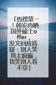 热搜第一！韩安冉晒国外硕士offer，发文回应质疑：别人笑我太疯癫，我笑别人看不穿