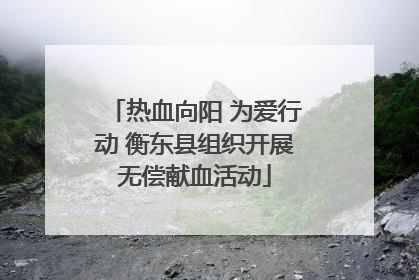 热血向阳 为爱行动 衡东县组织开展无偿献血活动