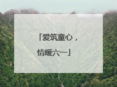 爱筑童心，情暖六一