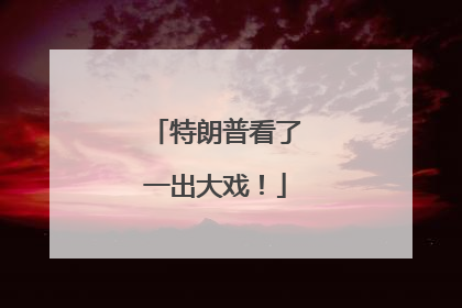 特朗普看了一出大戏！