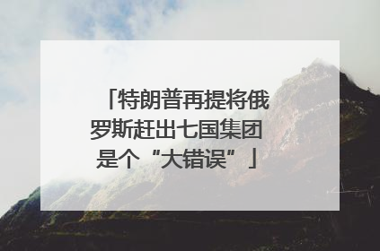 特朗普再提将俄罗斯赶出七国集团是个“大错误”
