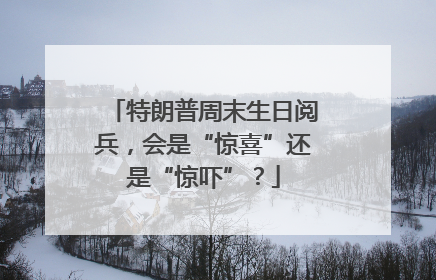 特朗普周末生日阅兵，会是“惊喜”还是“惊吓”？