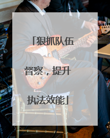 狠抓队伍督察，提升执法效能