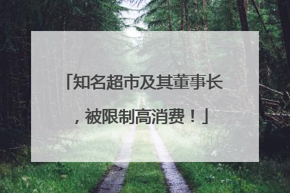 知名超市及其董事长，被限制高消费！