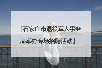 石家庄市退役军人事务局举办专场招聘活动
