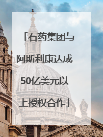 石药集团与阿斯利康达成50亿美元以上授权合作