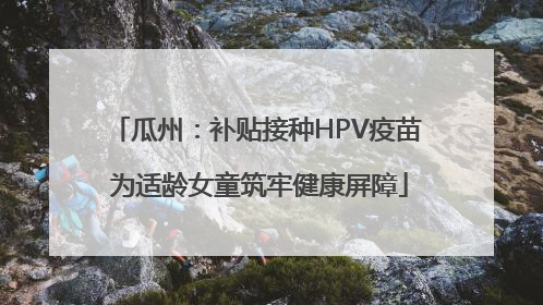 瓜州：补贴接种HPV疫苗 为适龄女童筑牢健康屏障