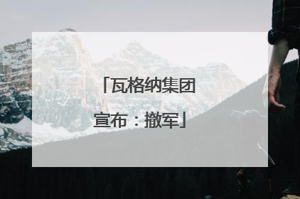 瓦格纳集团宣布：撤军