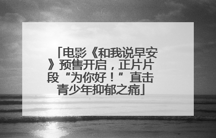 电影《和我说早安》预售开启，正片片段“为你好！”直击青少年抑郁之痛