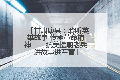 甘肃康县：聆听英雄故事 传承革命精神——抗美援朝老兵讲故事进军营